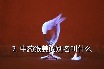 2. 中藥猴姜的別名叫什么