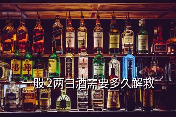 一般 2兩白酒需要多久解救