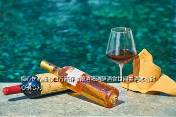 癡心傷心痛心似萬箭穿心釀酒喝酒醉酒嘗世間美酒冰心封心鎖心對