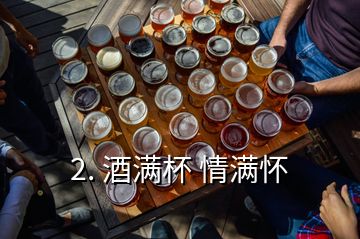 2. 酒滿杯 情滿懷