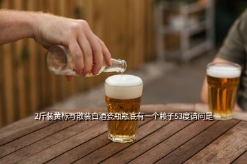 2斤裝黃標(biāo)寫散裝白酒瓷瓶瓶底有一個(gè)賴子53度請(qǐng)問是