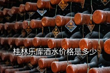 桂林樂庫酒水價格是多少