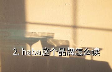 2. haba這個(gè)品牌怎么讀