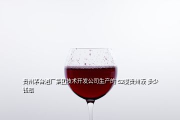 貴州茅臺酒廠集團技術(shù)開發(fā)公司生產(chǎn)的 52度貴州液 多少錢瓶