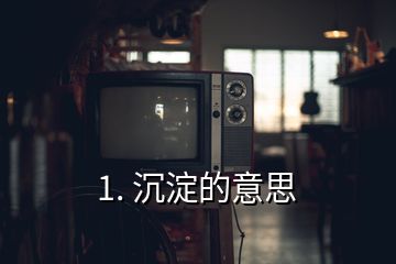 1. 沉淀的意思