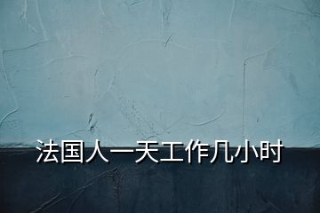 法國(guó)人一天工作幾小時(shí)