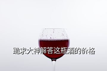 跪求大神解答這瓶酒的價格