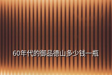 60年代的御品德山多少錢一瓶