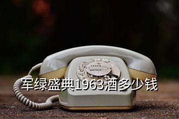 軍綠盛典1963酒多少錢