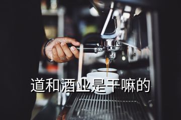 道和酒業(yè)是干嘛的