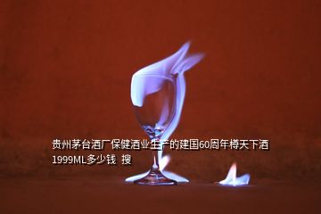 貴州茅臺(tái)酒廠保健酒業(yè)生產(chǎn)的建國(guó)60周年樽天下酒1999ML多少錢  搜