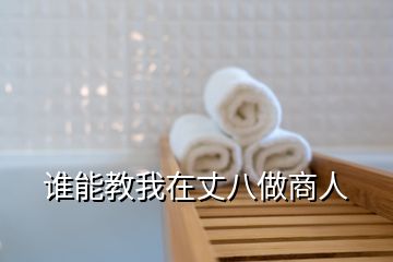 誰(shuí)能教我在丈八做商人