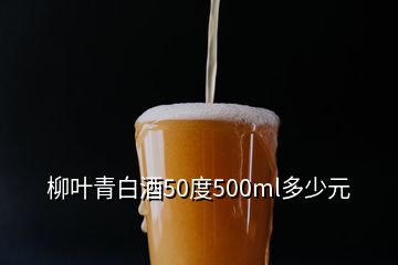 柳葉青白酒50度500ml多少元