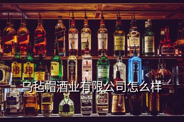 烏氈帽酒業(yè)有限公司怎么樣