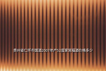 貴州省仁懷市國酒2007年產(chǎn)52度家常福酒價格多少