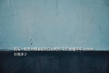 我有一瓶貴州糧油進(jìn)出口公司的 飛天 龍耀中華 1000ML 價格多少