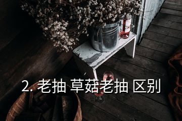 2. 老抽 草菇老抽 區(qū)別