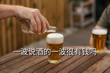 一波說(shuō)酒的一波很有錢嗎