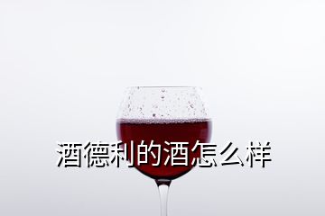 酒德利的酒怎么樣