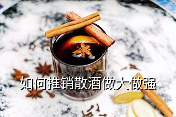 如何推銷(xiāo)散酒做大做強(qiáng)