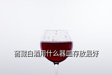 窖藏白酒用什么器皿存放最好