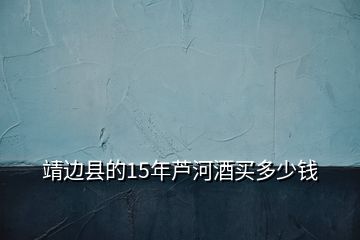 靖邊縣的15年蘆河酒買多少錢