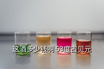 這酒多少錢啊 53度古貝元