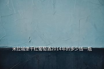 米拉城堡干紅葡萄酒2014年的多少錢一瓶