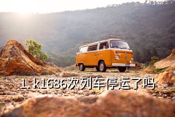 1. k1686次列車停運(yùn)了嗎