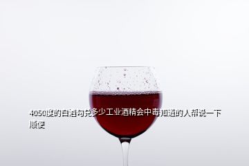 4050度的白酒勾兌多少工業(yè)酒精會中毒知道的人幫說一下順便