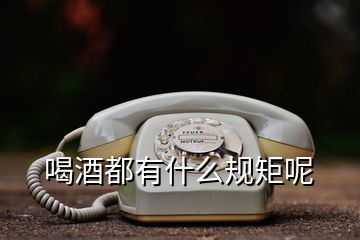 喝酒都有什么規(guī)矩呢