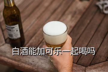 白酒能加可樂一起喝嗎