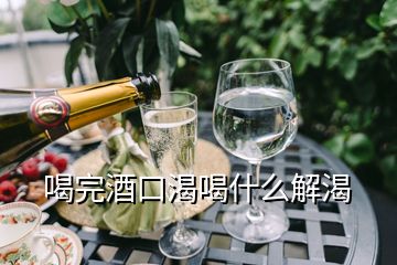 喝完酒口渴喝什么解渴