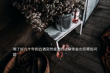 喝了好幾十年的白酒突然戒酒的話身體會出現(xiàn)哪些問題