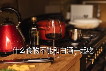 什么食物不能和白酒一起吃