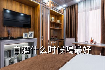 白酒什么時(shí)候喝最好
