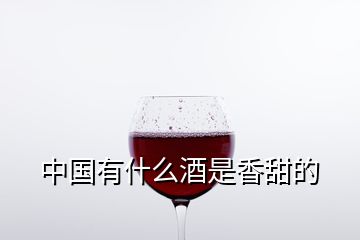 中國有什么酒是香甜的