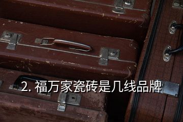 2. 福萬家瓷磚是幾線品牌