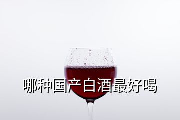 哪種國產(chǎn)白酒最好喝