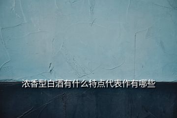 濃香型白酒有什么特點(diǎn)代表作有哪些