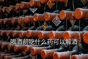 喝酒前吃什么藥可以解酒