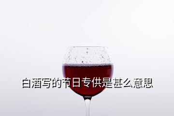 白酒寫的節(jié)日專供是甚么意思