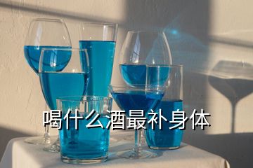 喝什么酒最補(bǔ)身體