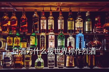 白酒為什么被世界稱作烈酒