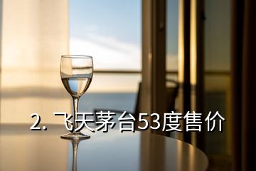 2. 飛天茅臺53度售價