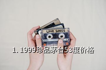 1. 1999珍品茅臺53度價(jià)格