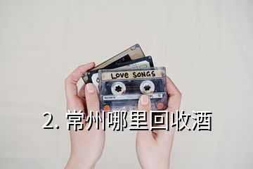2. 常州哪里回收酒