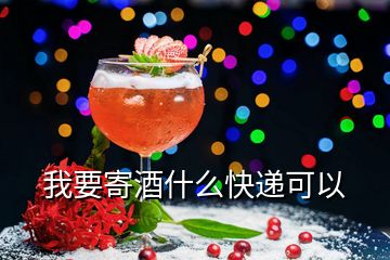 我要寄酒什么快遞可以