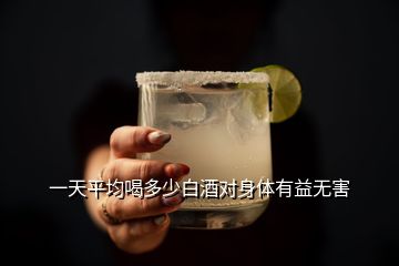 一天平均喝多少白酒對(duì)身體有益無(wú)害