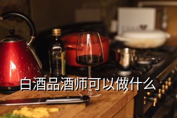 白酒品酒師可以做什么